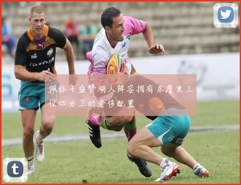 佩林卡盛赞湖人阵容拥有东詹里三位四分卫的奢侈配置