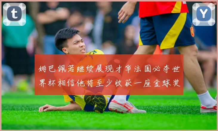 姆巴佩若继续展现才华法国必夺世界杯相信他将至少收获一座金球奖
