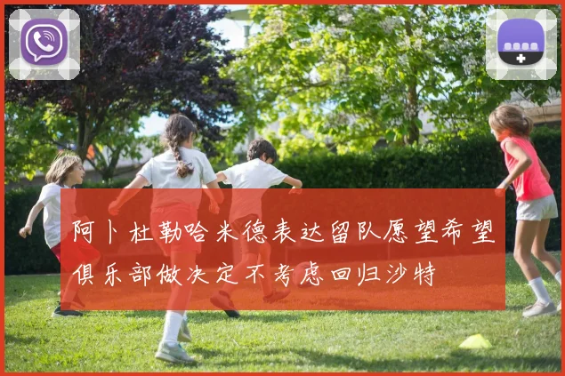 阿卜杜勒哈米德表达留队愿望希望俱乐部做决定不考虑回归沙特