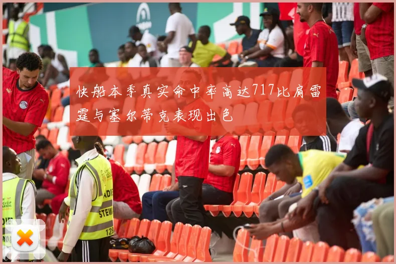 快船本季真实命中率高达717比肩雷霆与塞尔蒂克表现出色