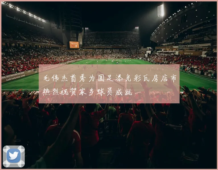 毛伟杰首秀为国足添光彩瓦房店市热烈祝贺家乡球员成就