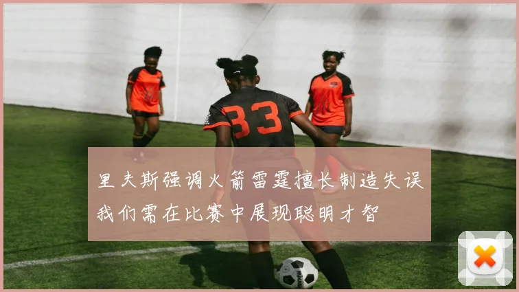 里夫斯强调火箭雷霆擅长制造失误我们需在比赛中展现聪明才智