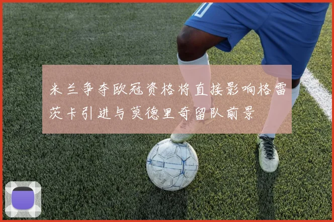 米兰争夺欧冠资格将直接影响格雷茨卡引进与莫德里奇留队前景