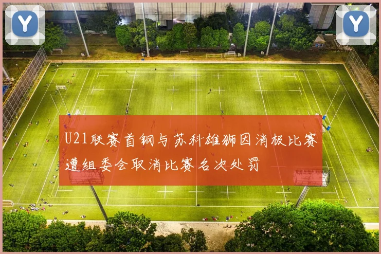 U21联赛首钢与苏科雄狮因消极比赛遭组委会取消比赛名次处罚