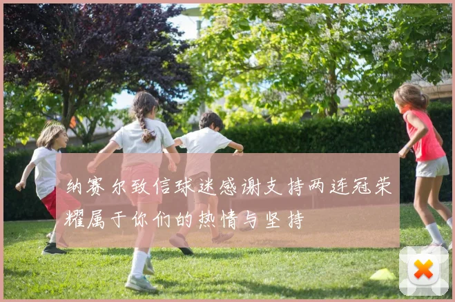 纳赛尔致信球迷感谢支持两连冠荣耀属于你们的热情与坚持
