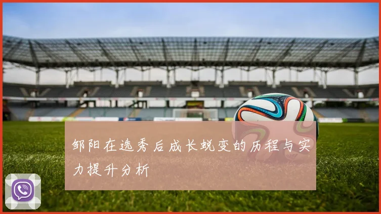 邹阳在选秀后成长蜕变的历程与实力提升分析