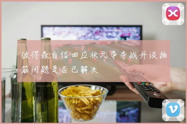 彼得森自信回应状元争夺战并谈抽筋问题是否已解决
