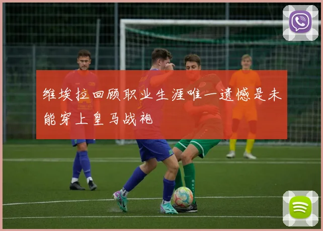 维埃拉回顾职业生涯唯一遗憾是未能穿上皇马战袍