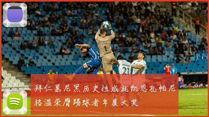拜仁慕尼黑历史性成就凯恩孔帕尼格温荣膺踢球者年度大奖