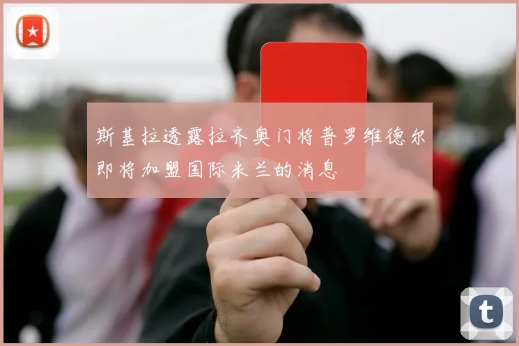 斯基拉透露拉齐奥门将普罗维德尔即将加盟国际米兰的消息